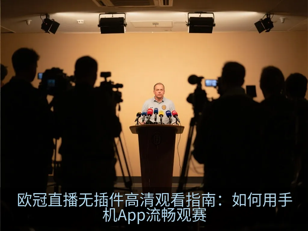 欧冠直播无插件高清观看指南：如何用手机App流畅观赛